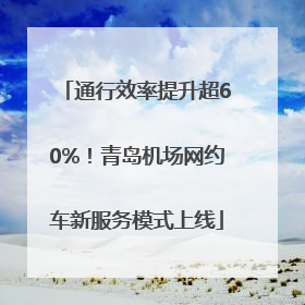 通行效率提升超60%！青岛机场网约车新服务模式上线