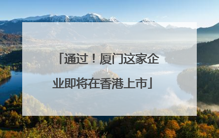 通过！厦门这家企业即将在香港上市