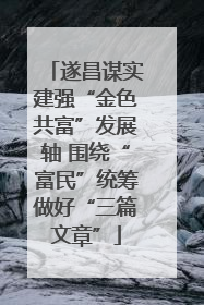 遂昌谋实建强“金色共富”发展轴 围绕“富民”统筹做好“三篇文章”