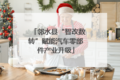 邻水县“智改数转”赋能汽车零部件产业升级