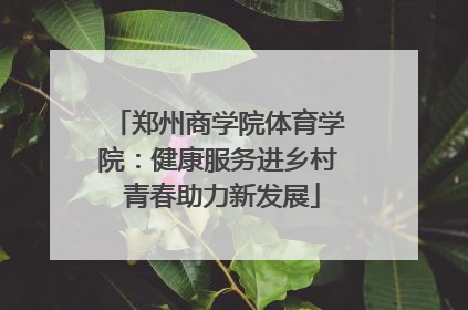 郑州商学院体育学院：健康服务进乡村 青春助力新发展
