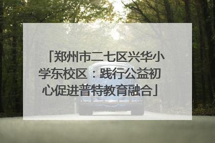 郑州市二七区兴华小学东校区：践行公益初心促进普特教育融合