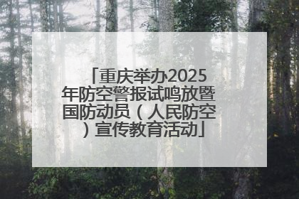 重庆举办2025年防空警报试鸣放暨国防动员（人民防空）宣传教育活动
