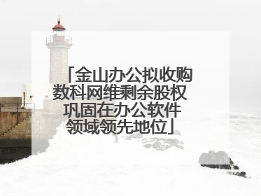 金山办公拟收购数科网维剩余股权 巩固在办公软件领域领先地位