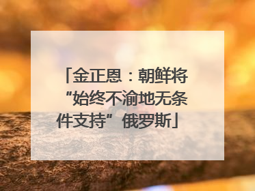 金正恩：朝鲜将“始终不渝地无条件支持”俄罗斯