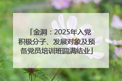 金洞：2025年入党积极分子、发展对象及预备党员培训班圆满结业