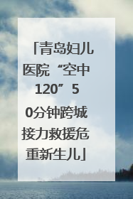 青岛妇儿医院“空中120”50分钟跨城接力救援危重新生儿