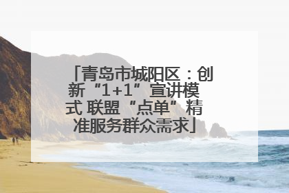青岛市城阳区：创新“1+1”宣讲模式 联盟“点单”精准服务群众需求