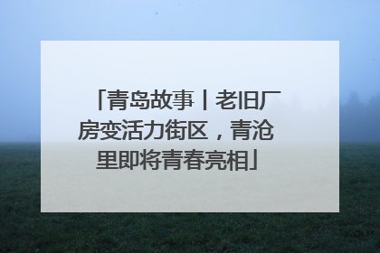青岛故事丨老旧厂房变活力街区，青沧里即将青春亮相