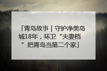 青岛故事｜守护净美岛城18年，环卫“夫妻档”把青岛当第二个家