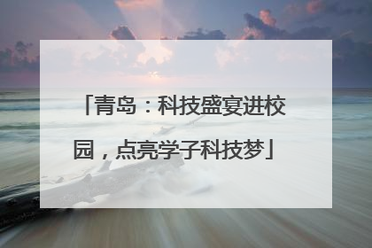 青岛：科技盛宴进校园，点亮学子科技梦