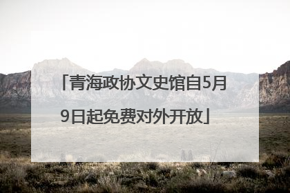 青海政协文史馆自5月9日起免费对外开放