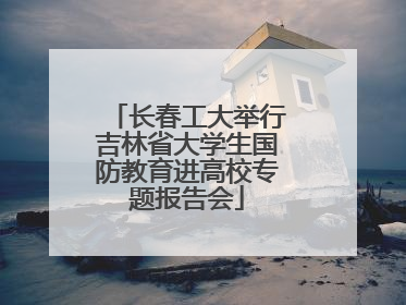 长春工大举行吉林省大学生国防教育进高校专题报告会