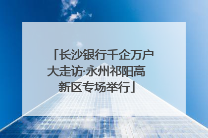 长沙银行千企万户大走访·永州祁阳高新区专场举行