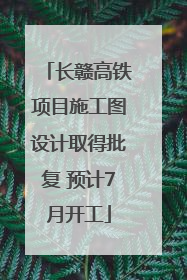 长赣高铁项目施工图设计取得批复 预计7月开工
