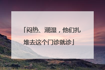 闷热、潮湿，他们扎堆去这个门诊就诊