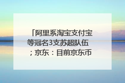 阿里系淘宝支付宝等冠名3支苏超队伍；京东：目前京东币链科技并没有开始发行稳定币｜早资道