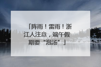阵雨！雷雨！浙江人注意，端午假期要“泡汤”