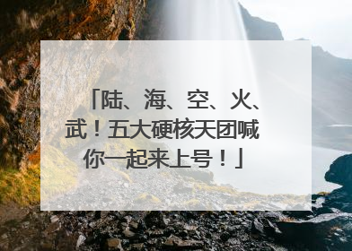陆、海、空、火、武！五大硬核天团喊你一起来上号！