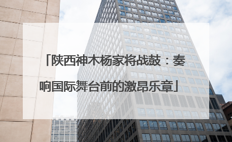 陕西神木杨家将战鼓：奏响国际舞台前的激昂乐章