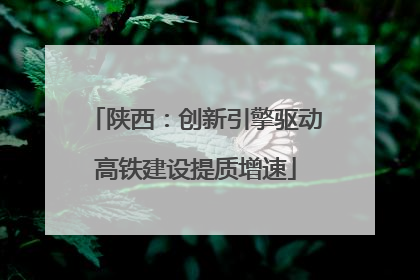 陕西：创新引擎驱动高铁建设提质增速