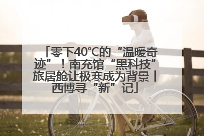 零下40℃的“温暖奇迹”！南充馆“黑科技”旅居舱让极寒成为背景丨西博寻“新”记