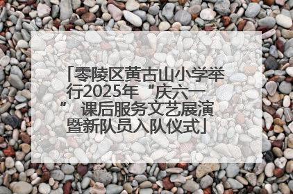 零陵区黄古山小学举行2025年“庆六一” 课后服务文艺展演暨新队员入队仪式