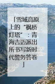 雪域高原上的“枫桥灯塔”：青海吉迈派出所书写新时代警务答卷