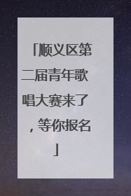 顺义区第二届青年歌唱大赛来了，等你报名