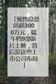 预售总票房超3000万元，端午档9部新片上映，背后是这些上市公司布局