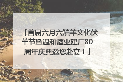 首届六月六羵羊文化伏羊节暨温和酒业建厂80周年庆典邀您赴宴！