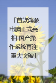 首款鸿蒙电脑正式亮相 国产操作系统再迎重大突破