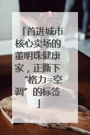 首进城市核心卖场的董明珠健康家，正撕下“格力=空调”的标签