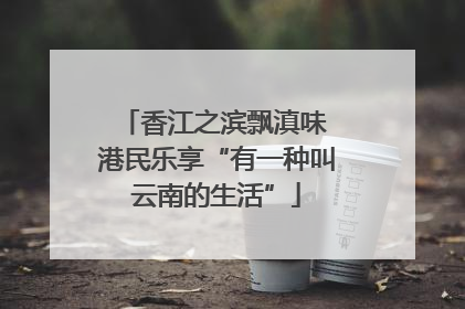 香江之滨飘滇味 港民乐享“有一种叫云南的生活”