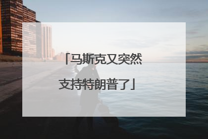 马斯克又突然支持特朗普了
