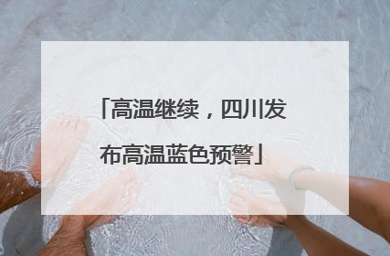 高温继续，四川发布高温蓝色预警