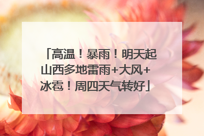 高温！暴雨！明天起山西多地雷雨+大风+冰雹！周四天气转好