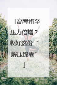 高考将至压力倍增？收好这份“解压锦囊”