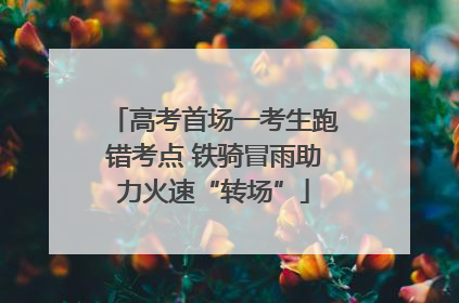 高考首场一考生跑错考点 铁骑冒雨助力火速“转场”