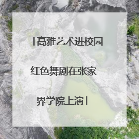 高雅艺术进校园 红色舞剧在张家界学院上演