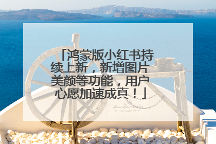 鸿蒙版小红书持续上新，新增图片美颜等功能，用户心愿加速成真！
