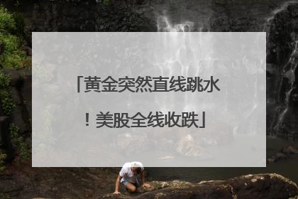 黄金突然直线跳水！美股全线收跌