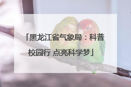 黑龙江省气象局：科普校园行 点亮科学梦