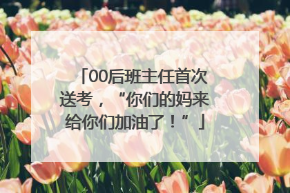 00后班主任首次送考，“你们的妈来给你们加油了！”