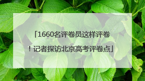 1660名评卷员这样评卷！记者探访北京高考评卷点