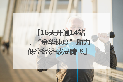 16天开通14站，“金华速度”助力低空经济破局腾飞