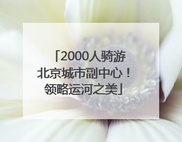 2000人骑游北京城市副中心！领略运河之美
