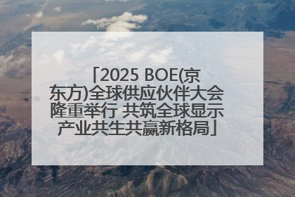 2025 BOE(京东方)全球供应伙伴大会隆重举行 共筑全球显示产业共生共赢新格局