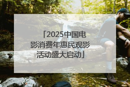 2025中国电影消费年惠民观影活动盛大启动