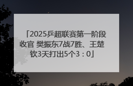 2025乒超联赛第一阶段收官 樊振东7战7胜、王楚钦3天打出5个3∶0